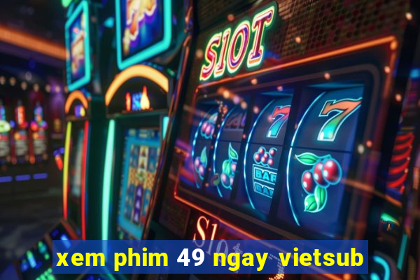 xem phim 49 ngay vietsub