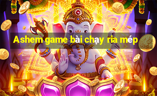 Ashem game bài chạy ria mép