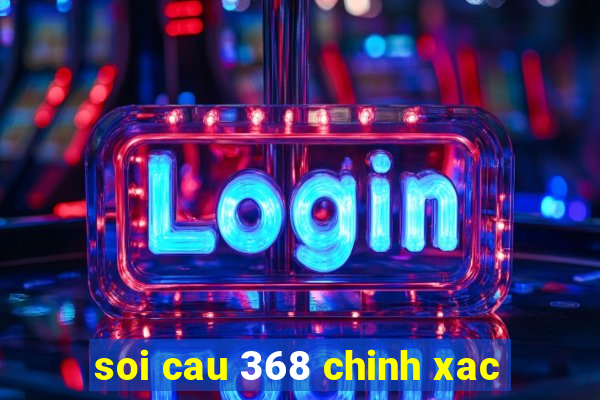 soi cau 368 chinh xac