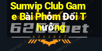 Sumvip Club Game Bài Phỏm Đổi Thưởng