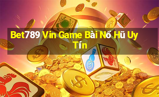 Bet789 Vin Game Bài Nổ Hũ Uy Tín