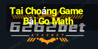 Tai Choáng Game Bài Go Math