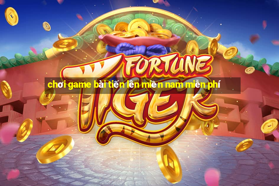 chơi game bài tiến lên miền nam miễn phí