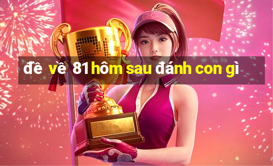 đề về 81 hôm sau đánh con gì