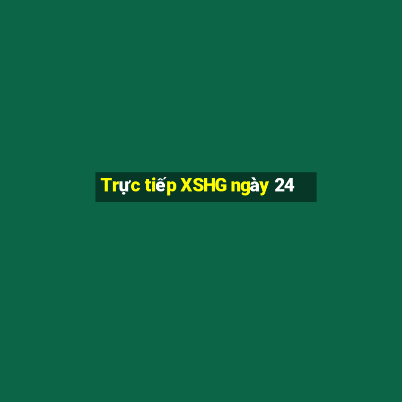 Trực tiếp XSHG ngày 24