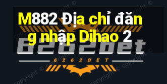 M882 Địa chỉ đăng nhập Dihao 2