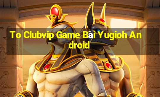 To Clubvip Game Bài Yugioh Android