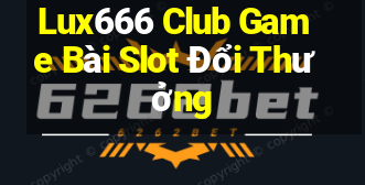 Lux666 Club Game Bài Slot Đổi Thưởng