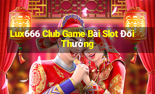 Lux666 Club Game Bài Slot Đổi Thưởng