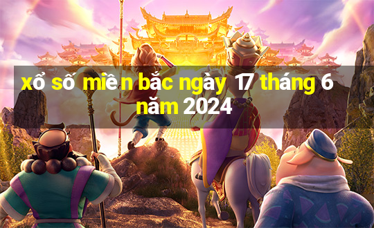 xổ số miền bắc ngày 17 tháng 6 năm 2024