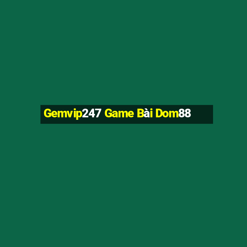 Gemvip247 Game Bài Dom88