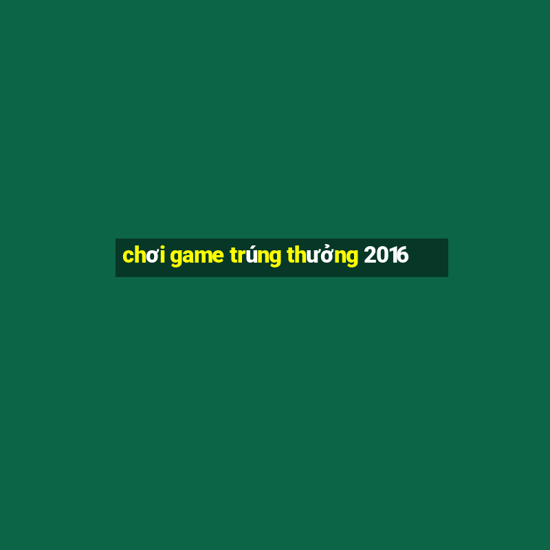 chơi game trúng thưởng 2016