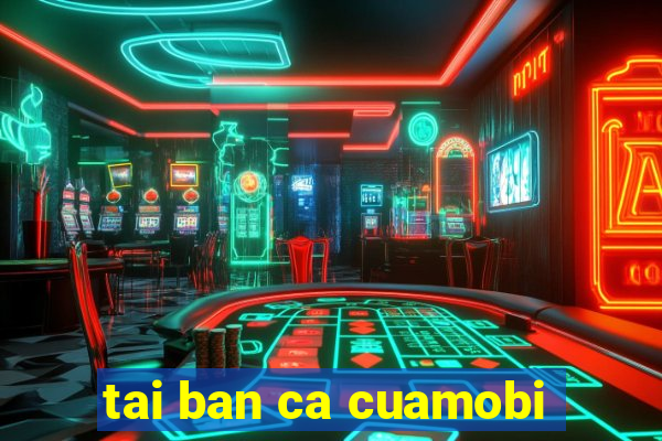 tai ban ca cuamobi