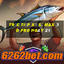 Trực tiếp Xổ Số max 3d pro ngày 21