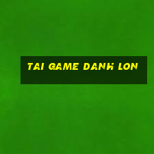 tai game danh lon