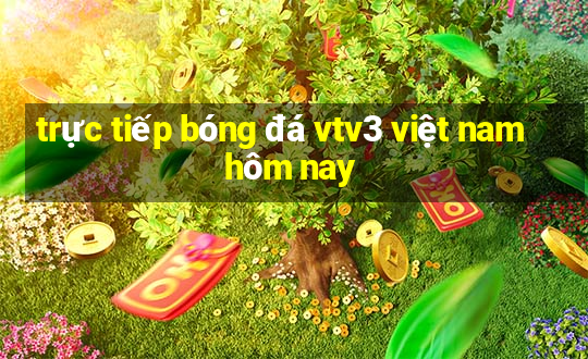 trực tiếp bóng đá vtv3 việt nam hôm nay