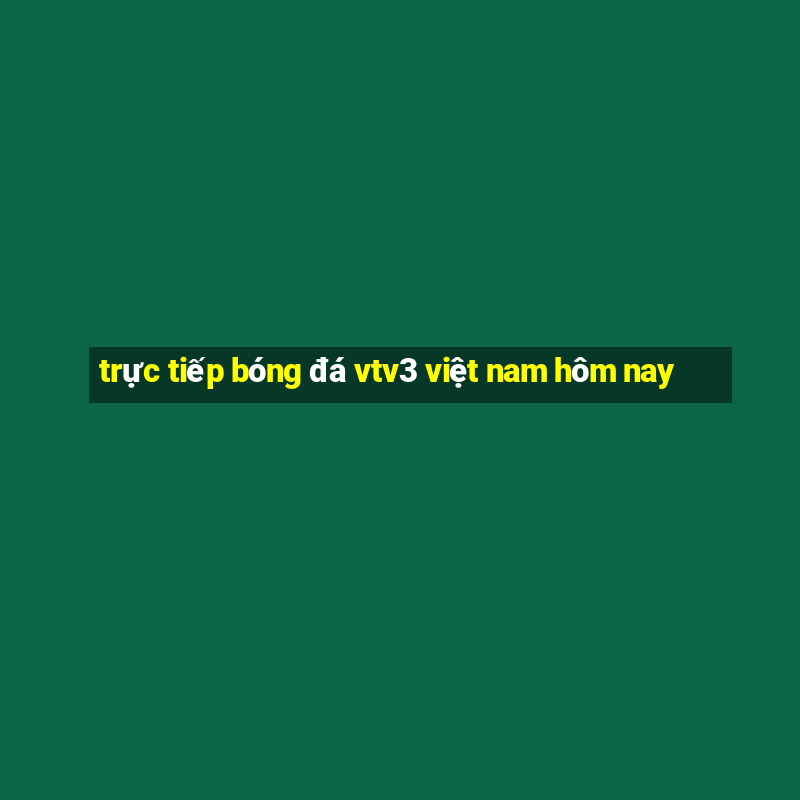 trực tiếp bóng đá vtv3 việt nam hôm nay