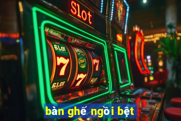 ban ghe ngoi bet