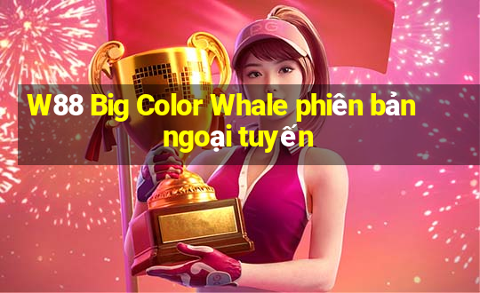 W88 Big Color Whale phiên bản ngoại tuyến