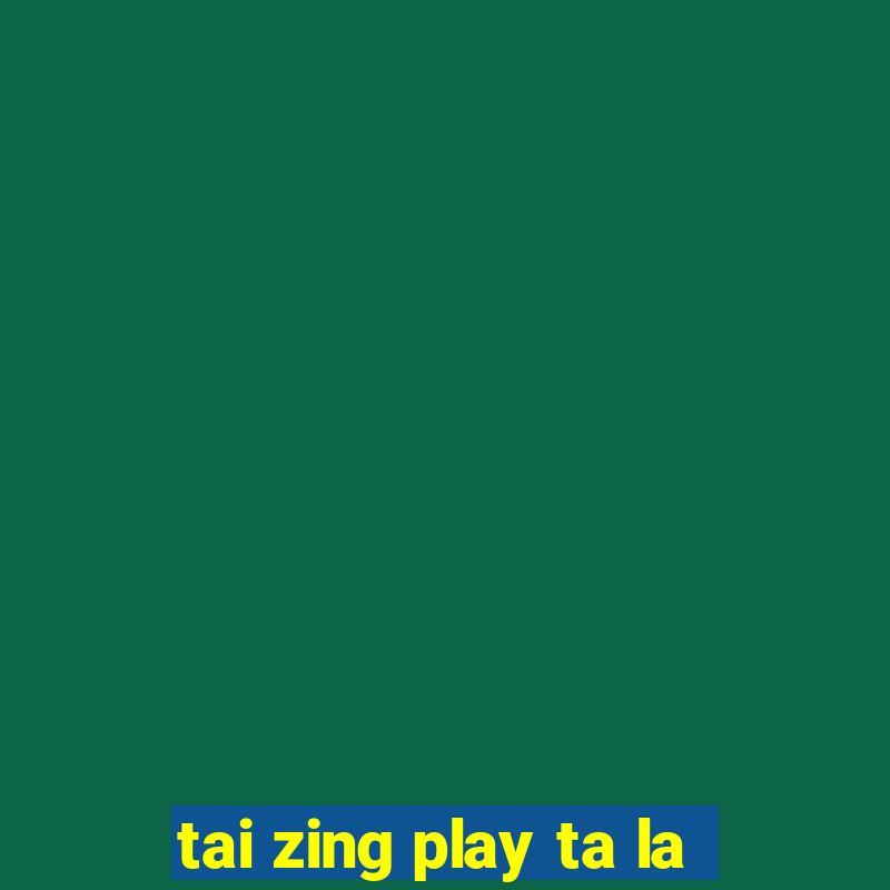 tai zing play ta la