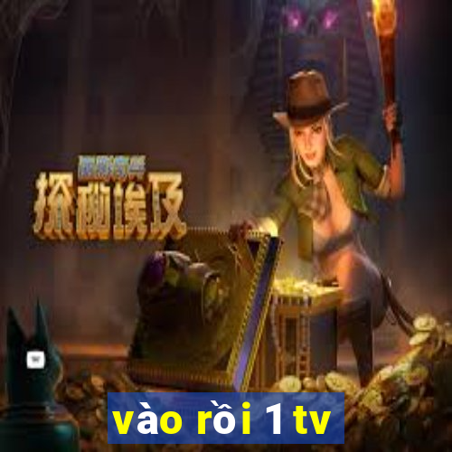 vào rồi 1 tv