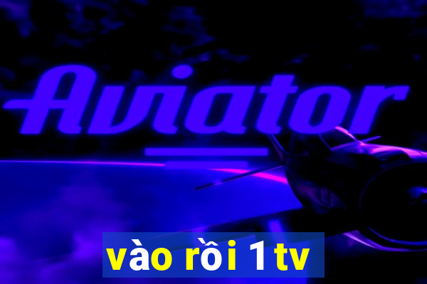 vào rồi 1 tv