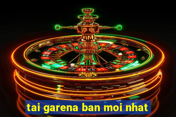 tai garena ban moi nhat