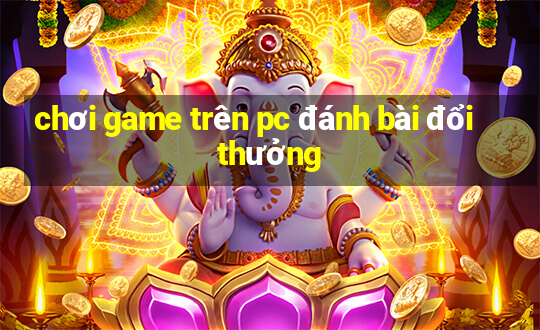 chơi game trên pc đánh bài đổi thưởng