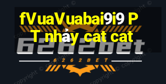 fVuaVuabai9i9 PT nhảy cat cat