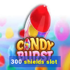 300 shields slot