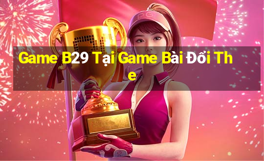 Game B29 Tại Game Bài Đổi The