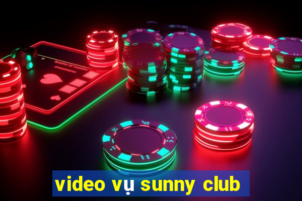 video vụ sunny club