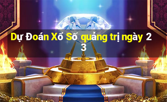 Dự Đoán Xổ Số quảng trị ngày 23