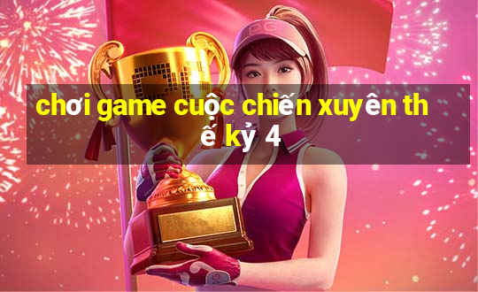 chơi game cuộc chiến xuyên thế kỷ 4