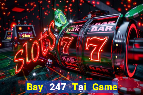 Bay 247 Tại Game Bài Đổi Thưởng