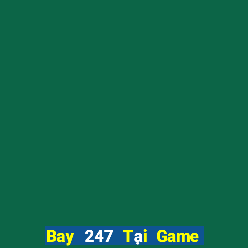 Bay 247 Tại Game Bài Đổi Thưởng