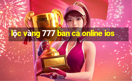 lộc vàng 777 ban ca online ios