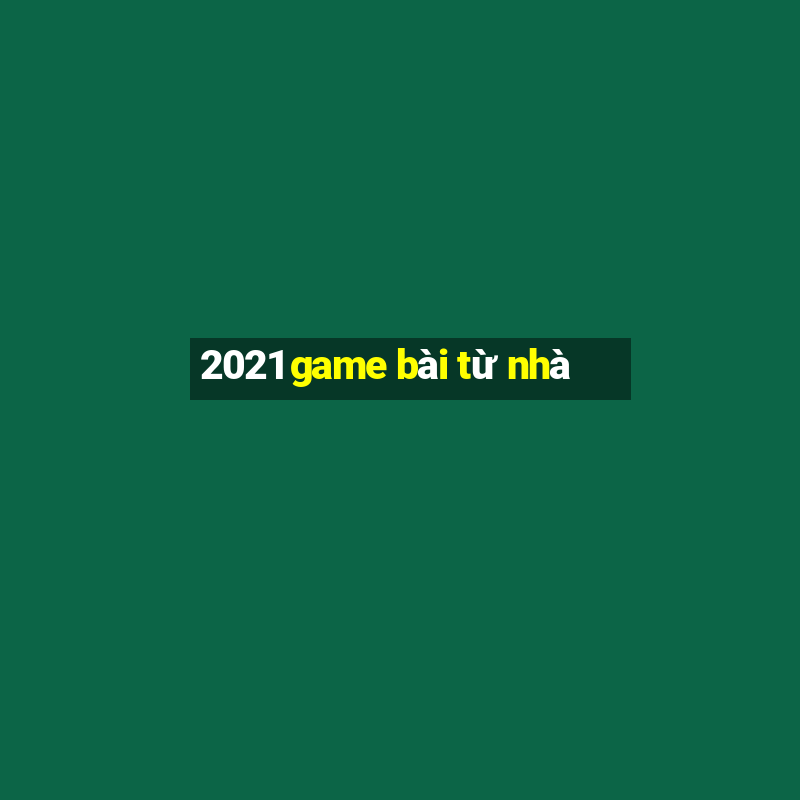 2021 game bài từ nhà