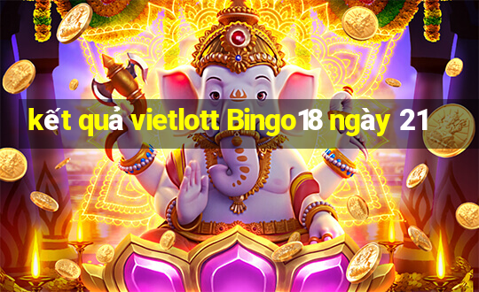 kết quả vietlott Bingo18 ngày 21