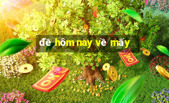 đề hôm nay về mấy