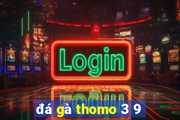 đá gà thomo 3 9