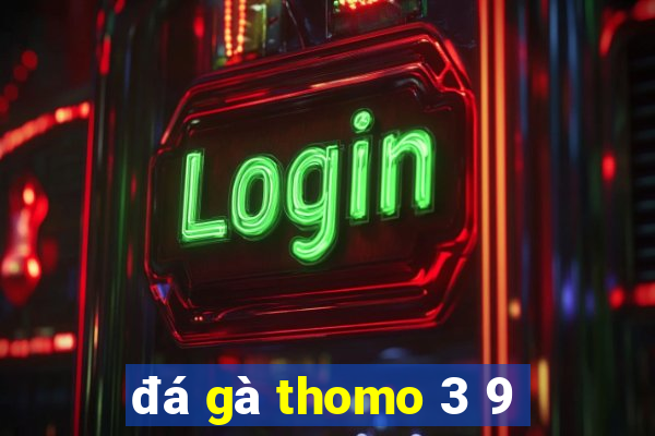 đá gà thomo 3 9