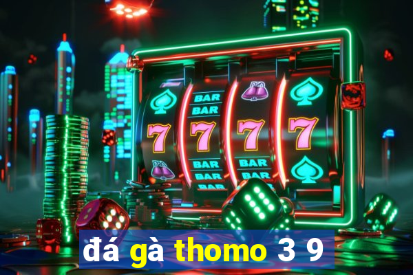 đá gà thomo 3 9