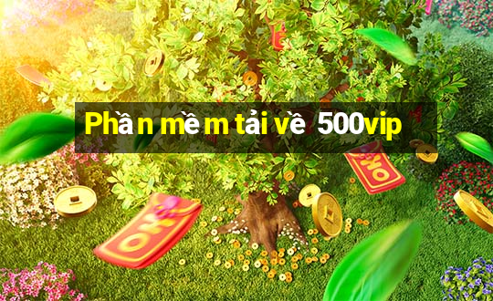 Phần mềm tải về 500vip