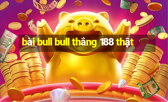 bài bull bull thắng 188 thật