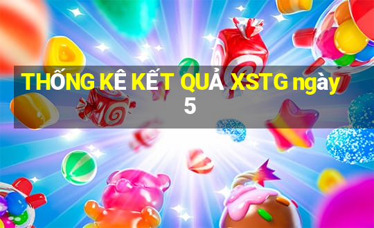 THỐNG KÊ KẾT QUẢ XSTG ngày 5