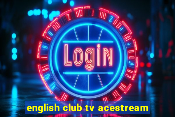 english club tv acestream