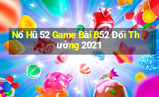 Nổ Hũ 52 Game Bài B52 Đổi Thưởng 2021