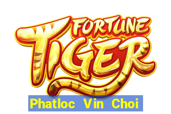 Phatloc Vin Choi Game Đánh Bài