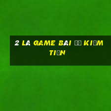 2 lá game bài để kiếm tiền